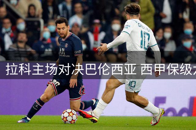拉科主场对决巴伦西亚 西甲保级六分大战上演
