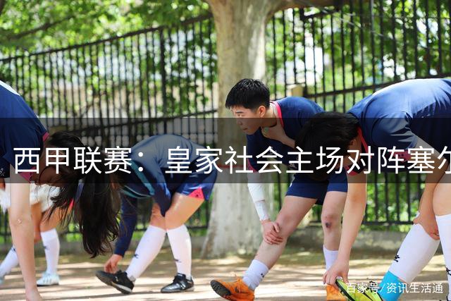 西甲联赛：皇家社会主场对阵塞尔塔前瞻